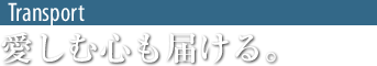 自動車輸送～愛しむ心も届ける。